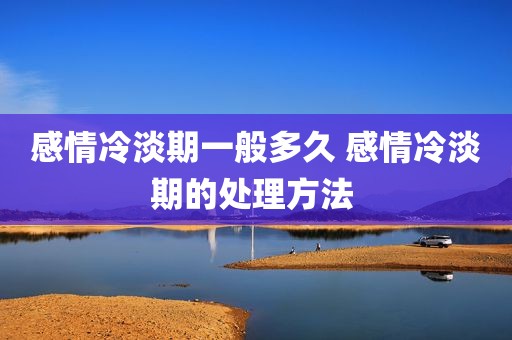 感情冷淡期一般多久 感情冷淡期的处理方法 