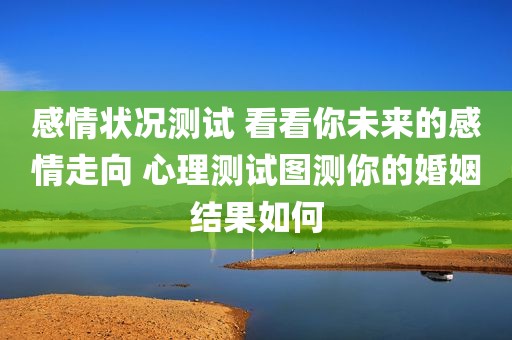 感情状况测试 看看你未来的感情走向 心理测试图测你的婚姻结果如何