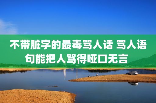 不带脏字的最毒骂人话 骂人语句能把人骂得哑口无言 