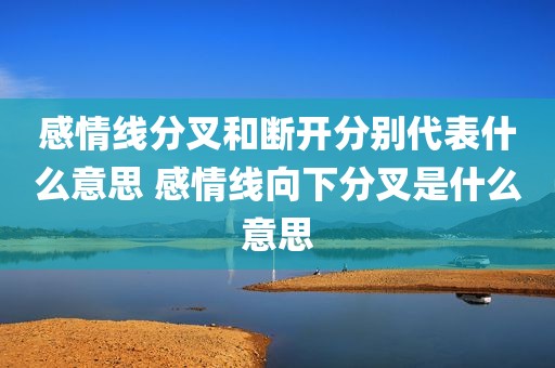 感情线分叉和断开分别代表什么意思 感情线向下分叉是什么意思