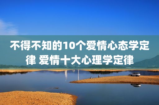 不得不知的10个爱情心态学定律 爱情十大心理学定律