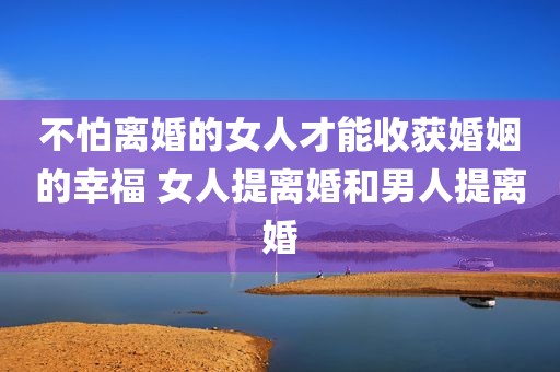 不怕离婚的女人才能收获婚姻的幸福 女人提离婚和男人提离婚