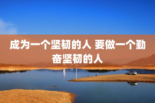 成为一个坚韧的人 要做一个勤奋坚韧的人