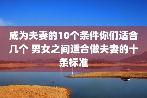 成为夫妻的10个条件你们适合几个 男女之间适合做夫妻的十条标准