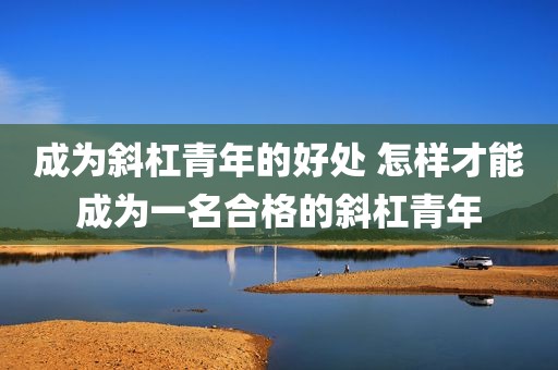 成为斜杠青年的好处 怎样才能成为一名合格的斜杠青年