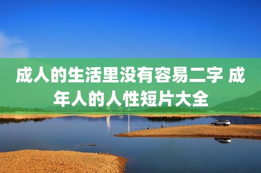 成人的生活里没有容易二字 成年人的人性短片大全