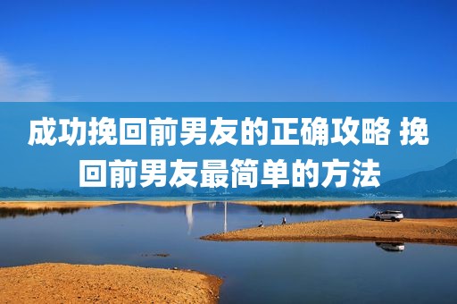 成功挽回前男友的正确攻略 挽回前男友最简单的方法