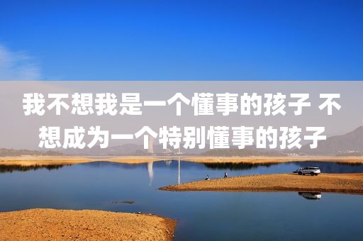 我不想我是一个懂事的孩子 不想成为一个特别懂事的孩子