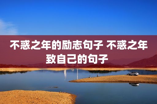 不惑之年的励志句子 不惑之年致自己的句子 