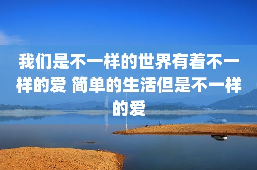 我们是不一样的世界有着不一样的爱 简单的生活但是不一样的爱