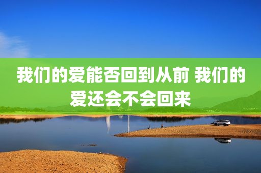 我们的爱能否回到从前 我们的爱还会不会回来