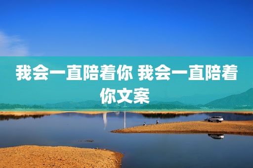 我会一直陪着你 我会一直陪着你文案 