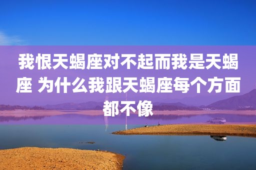 我恨天蝎座对不起而我是天蝎座 为什么我跟天蝎座每个方面都不像