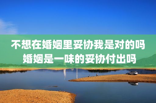 不想在婚姻里妥协我是对的吗 婚姻是一味的妥协付出吗