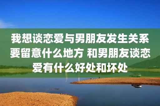 我想谈恋爱与男朋友发生关系要留意什么地方 和男朋友谈恋爱有什么好处和坏处