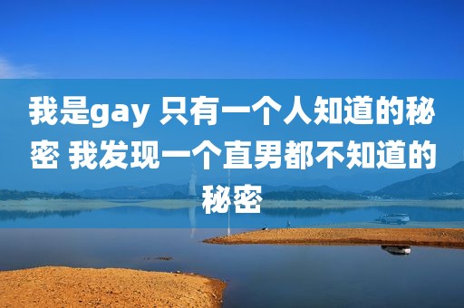 我是gay 只有一个人知道的秘密 我发现一个直男都不知道的秘密