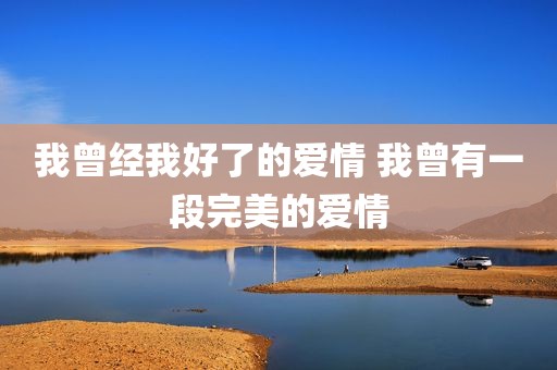 我曾经我好了的爱情 我曾有一段完美的爱情