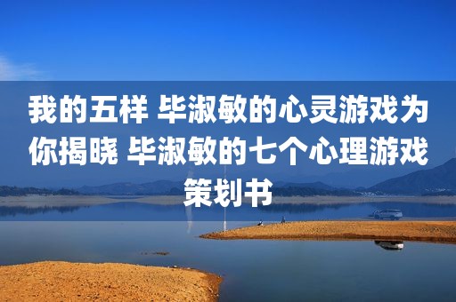 我的五样 毕淑敏的心灵游戏为你揭晓 毕淑敏的七个心理游戏策划书