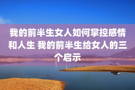 我的前半生女人如何掌控感情和人生 我的前半生给女人的三个启示