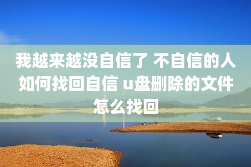 我越来越没自信了 不自信的人如何找回自信 u盘删除的文件怎么找回