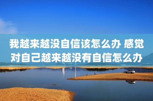 我越来越没自信该怎么办 感觉对自己越来越没有自信怎么办