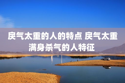 戾气太重的人的特点 戾气太重满身杀气的人特征 