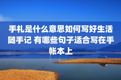手札是什么意思如何写好生活随手记 有哪些句子适合写在手帐本上
