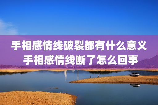手相感情线破裂都有什么意义 手相感情线断了怎么回事