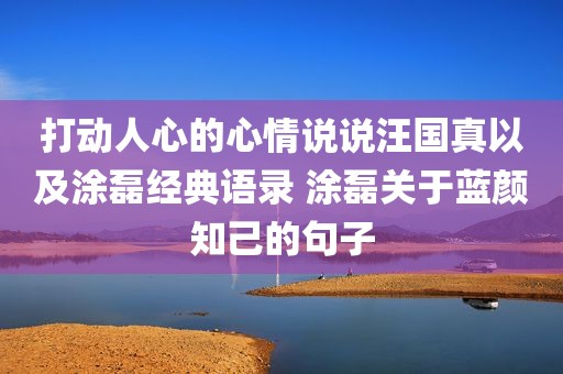 打动人心的心情说说汪国真以及涂磊经典语录 涂磊关于蓝颜知己的句子