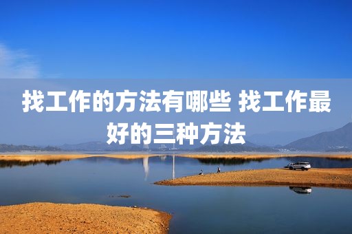 找工作的方法有哪些 找工作最好的三种方法