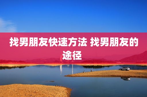 找男朋友快速方法 找男朋友的途径 