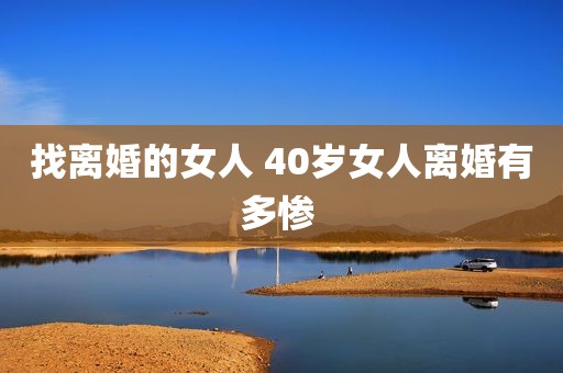 找离婚的女人 40岁女人离婚有多惨 