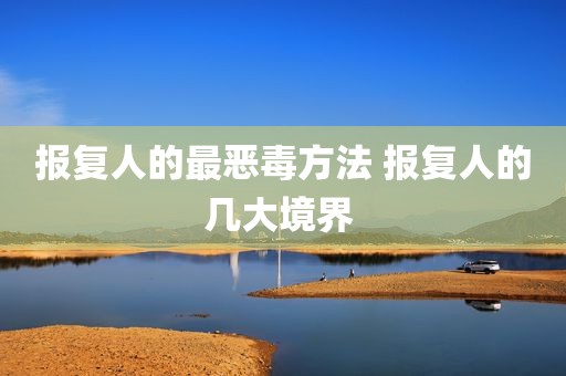 报复人的最恶毒方法 报复人的几大境界 