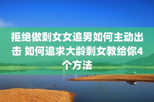 拒绝做剩女女追男如何主动出击 如何追求大龄剩女教给你4个方法