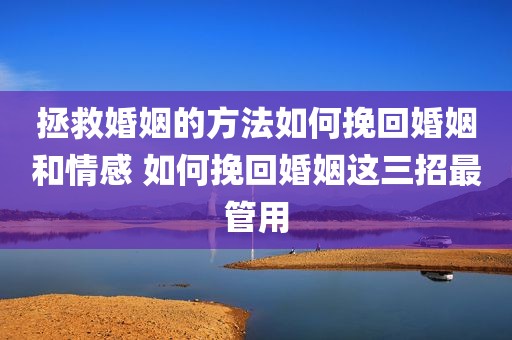 拯救婚姻的方法如何挽回婚姻和情感 如何挽回婚姻这三招最管用