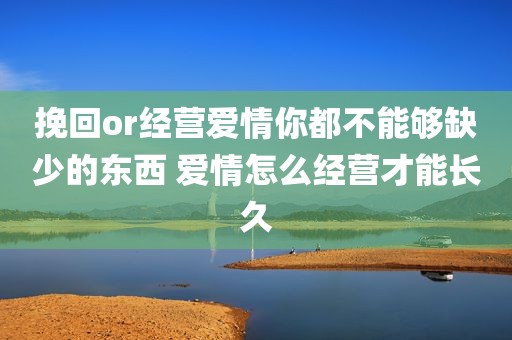 挽回or经营爱情你都不能够缺少的东西 爱情怎么经营才能长久