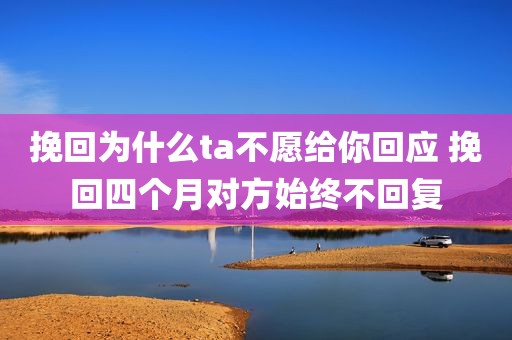 挽回为什么ta不愿给你回应 挽回四个月对方始终不回复