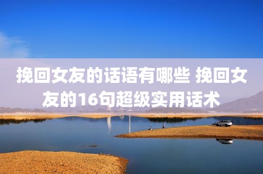挽回女友的话语有哪些 挽回女友的16句超级实用话术