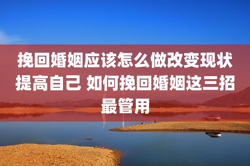 挽回婚姻应该怎么做改变现状提高自己 如何挽回婚姻这三招最管用