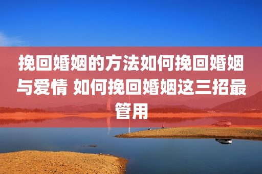 挽回婚姻的方法如何挽回婚姻与爱情 如何挽回婚姻这三招最管用