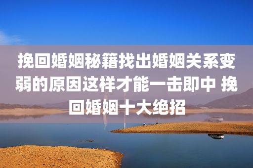 挽回婚姻秘籍找出婚姻关系变弱的原因这样才能一击即中 挽回婚姻十大绝招
