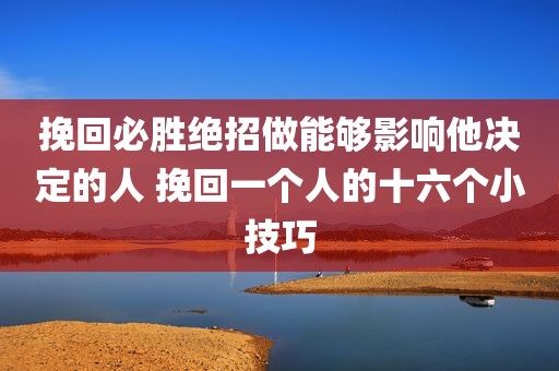 挽回必胜绝招做能够影响他决定的人 挽回一个人的十六个小技巧