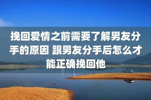 挽回爱情之前需要了解男友分手的原因 跟男友分手后怎么才能正确挽回他