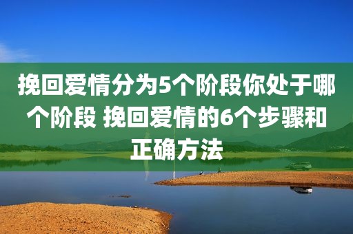 挽回爱情分为5个阶段你处于哪个阶段 挽回爱情的6个步骤和正确方法