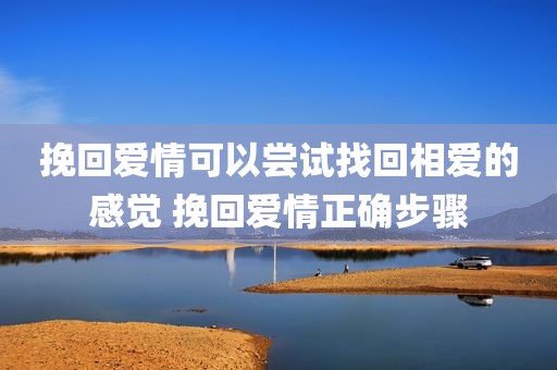 挽回爱情可以尝试找回相爱的感觉 挽回爱情正确步骤
