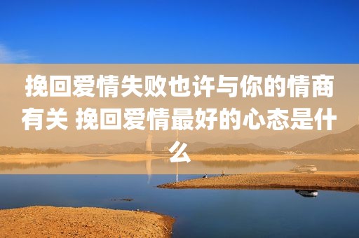 挽回爱情失败也许与你的情商有关 挽回爱情最好的心态是什么