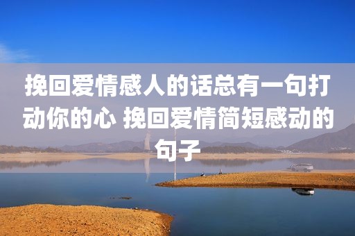 挽回爱情感人的话总有一句打动你的心 挽回爱情简短感动的句子
