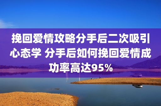 挽回爱情攻略分手后二次吸引心态学 分手后如何挽回爱情成功率高达95%