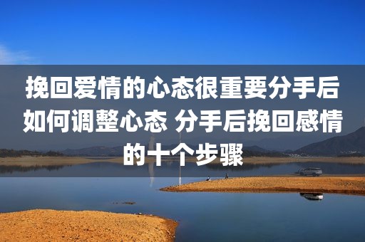 挽回爱情的心态很重要分手后如何调整心态 分手后挽回感情的十个步骤