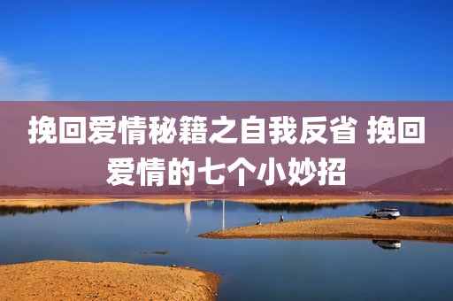 挽回爱情秘籍之自我反省 挽回爱情的七个小妙招